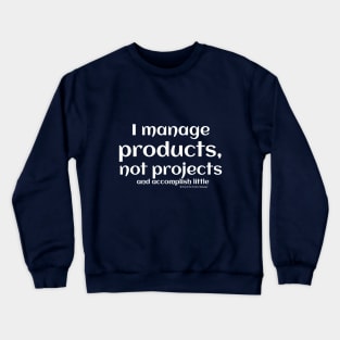 I manage products, not projects, and accomplish little. Crewneck Sweatshirt